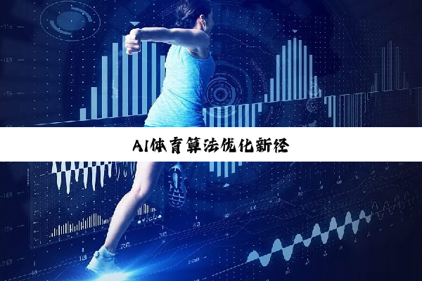 AI体育算法优化新径 AI体育算法优化新径