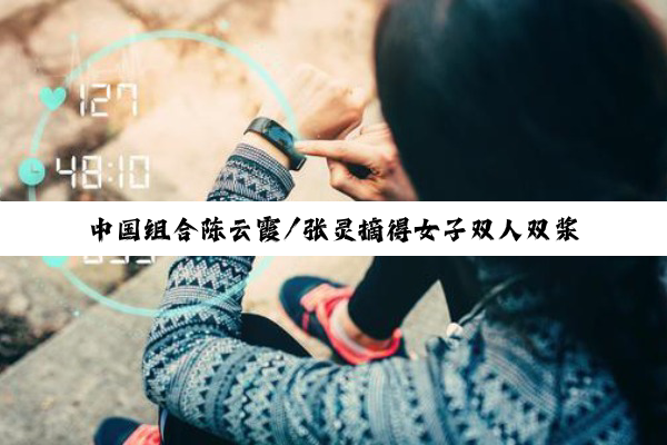 中国组合陈云霞/张灵摘得女子双人双桨决赛亚军