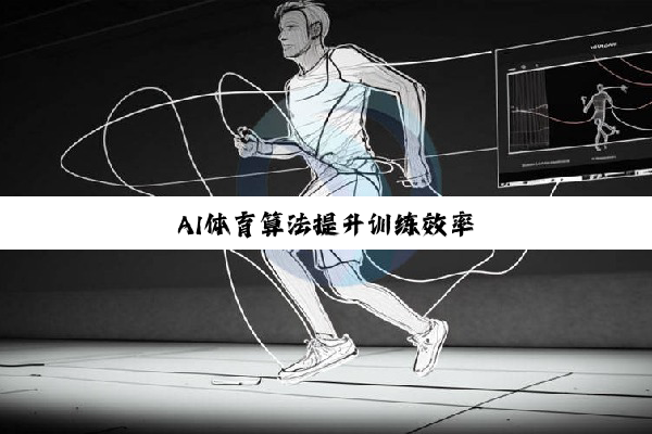 AI体育算法提升训练效率 AI体育算法提升训练效率